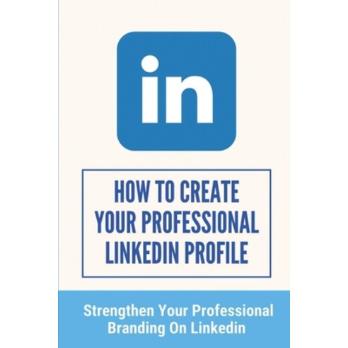 (영문도서) How To Create Your Professional LinkedIn Profile: Strengthen Your Professional Branding On Li... Paperback, Independently Published, English, 9798543771075