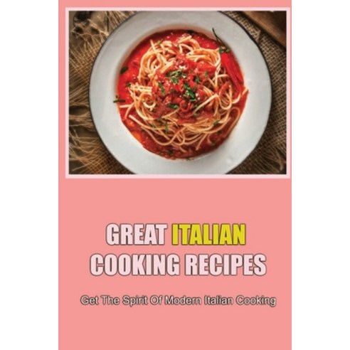 (영문도서) Great Italian Cooking Recipes: Get The Spirit Of Modern Italian Cooking Paperback, Independently Published, English, 9798423768423