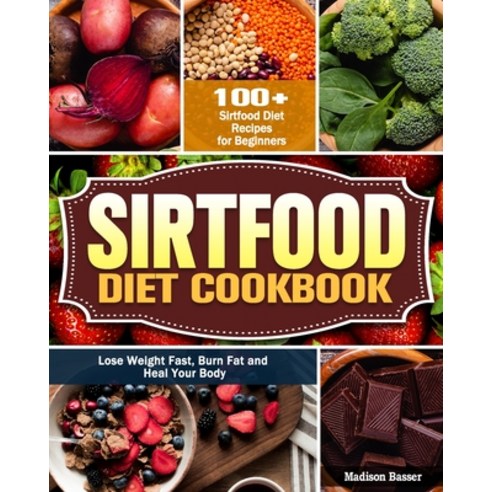 Sirtfood Diet Cookbook: 100+ Sirtfood Diet Recipes for Beginners - Lose Weight Fast Burn Fat and He... Paperback, Madison Basser