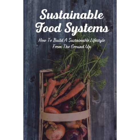 (영문도서) Sustainable Food Systems: How To Build A Sustainable Lifestyle From The Ground Up.: Sustainab... Paperback, Independently Published, English, 9798542109053