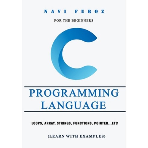 C Programming language-For the Beginners: Loops Array Strings Functions Pointer...etc (Learn wit... Paperback, Independently Published