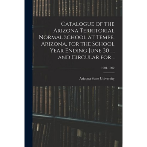 (영문도서) Catalogue of the Arizona Territorial Normal School at Tempe Arizona for the School Year End... Paperback, Legare Street Press, English, 9781014198785