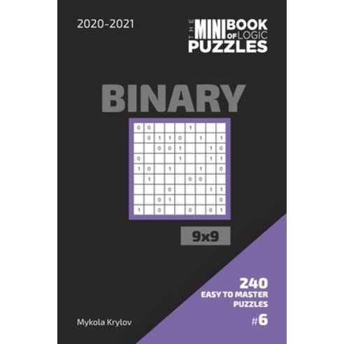 The Mini Book Of Logic Puzzles 2020-2021. Binary 9x9 - 240 Easy To Master Puzzles. #6 Paperback, Independently Published, English, 9798560598433
