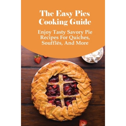(영문도서) The Easy Pies Cooking Guide: Enjoy Tasty Savory Pie Recipes For Quiches Soufflés And More: ... Paperback, Independently Published, English, 9798519803731