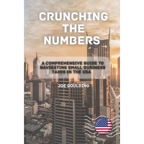 (영문도서) Crunching the Numbers: A Comprehensive Guide to Navigating Small Business Taxes in the USA Paperback, Joe Goulding, English, 9781803425757