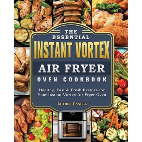 The Essential Instant Vortex Air Fryer Oven Cookbook: Healthy Fast ...
