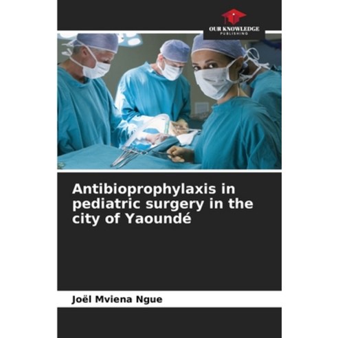 (영문도서) Antibioprophylaxis in pediatric surgery in the city of Yaoundé Paperback, Our Knowledge Publishing, English, 9786205990988
