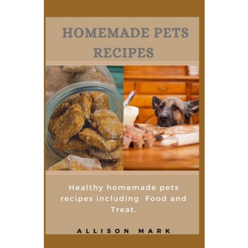 Homemade Pets Recipes: Healthy homemade pets recipes including foods and treat Paperback, Independently Published
