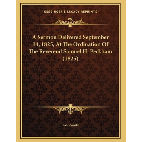A Sermon Delivered September 14 1825 At The Ordination Of The Reverend Samuel H. Peckham (1825) Paperback, Kessinger Publishing