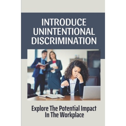(영문도서) Introduce Unintentional Discrimination: Explore The Potential Impact In The Workplace: Exampl... Paperback, Independently Published, English, 9798547628832