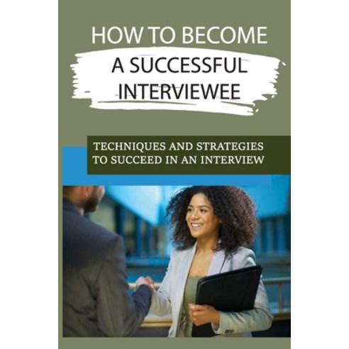 (영문도서) How To Become A Successful Interviewee: Techniques And Strategies To Succeed In An Interview:... Paperback, Independently Published, English, 9798546963033