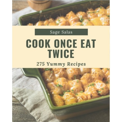 275 Yummy Cook Once Eat Twice Recipes: A Yummy Cook Once Eat Twice Cookbook that Novice can Cook Paperback, Independently Published