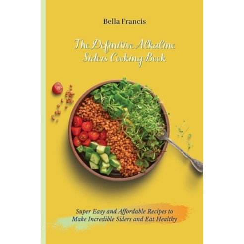 (영문도서) The Definitive Alkaline Siders Cooking Book: Super Easy and Affordable Recipes to Make Incred... Paperback, Bella Francis, English, 9781802695090