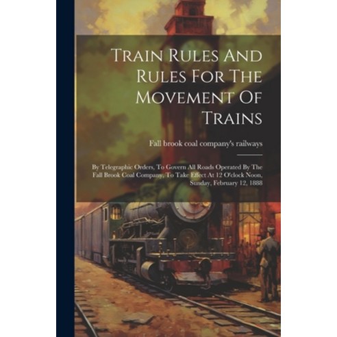 (영문도서) Train Rules And Rules For The Movement Of Trains: By Telegraphic Orders To Govern All Roads ... Paperback, Legare Street Press, English, 9781021367334