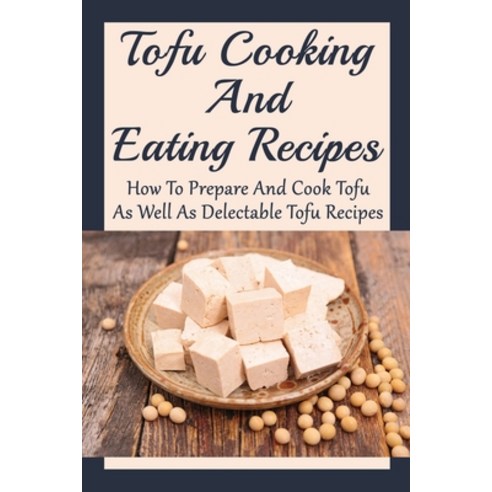 (영문도서) Tofu Cooking And Eating Recipes: How To Prepare And Cook Tofu As Well As Delectable Tofu Rec... Paperback, Independently Published, English, 9798530857959