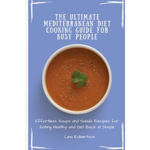 (영문도서) The Ultimate Mediterranean Diet Cooking Guide for Busy People: Effortless Soups and Salads Re... Paperback, Lexi Robertson, English, 9781802697438