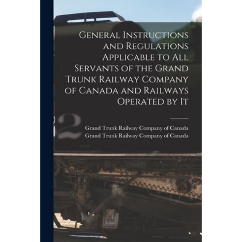 (영문도서) General Instructions and Regulations Applicable to All Servants of the Grand Trunk Railway Co... Paperback, Legare Street Press, English, 9781015352872