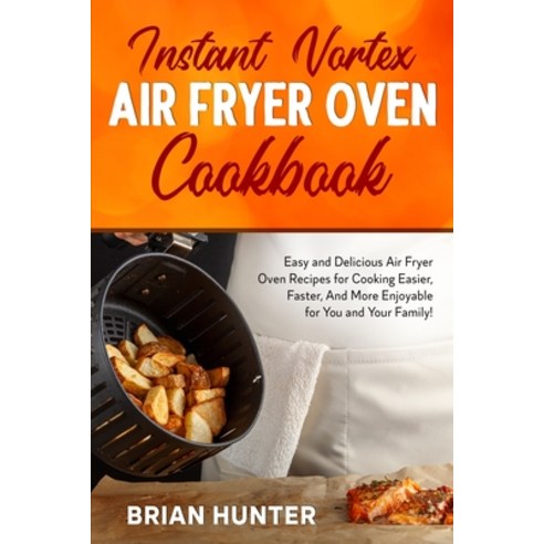 Instant Vortex Air Fryer Oven Cookbook: Easy and Delicious Air Fryer Oven Recipes for Cooking Easier... Paperback, Brian Hunter, English, 9781802359121