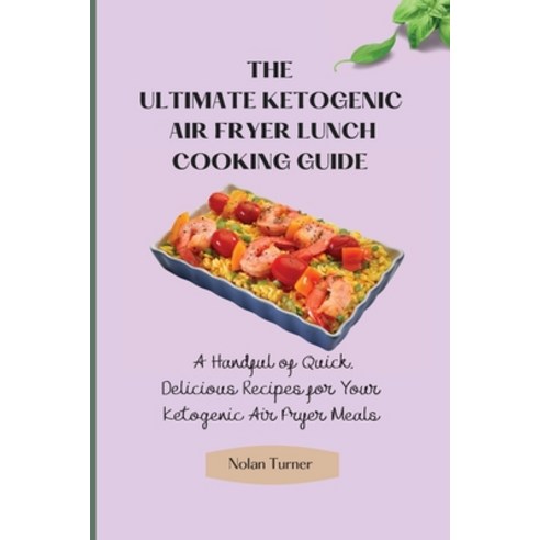 (영문도서) The Ultimate Ketogenic Air Fryer Lunch Cooking Guide: A Handful of Quick Delicious Recipes f... Paperback, Nolan Turner, English, 9781803423814