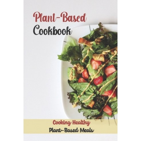 (영문도서) Plant-Based Cookbook: Cooking Healthy Plant-Based Meals: Master Plant-Based Cuisine Paperback, Independently Published, English, 9798470654779