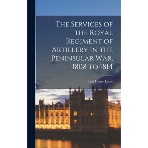 (영문도서) The Services of the Royal Regiment of Artillery in the Peninsular War 1808 to 1814 Hardcover, Legare Street Press, English, 9781016980173