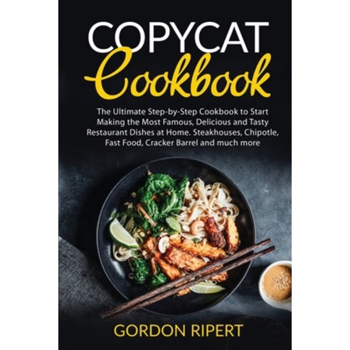 Copycat Cookbook: The Ultimate Step-by-Step Cookbook to Start Making the Most Famous Delicious and ... Paperback, Gordon Ripert