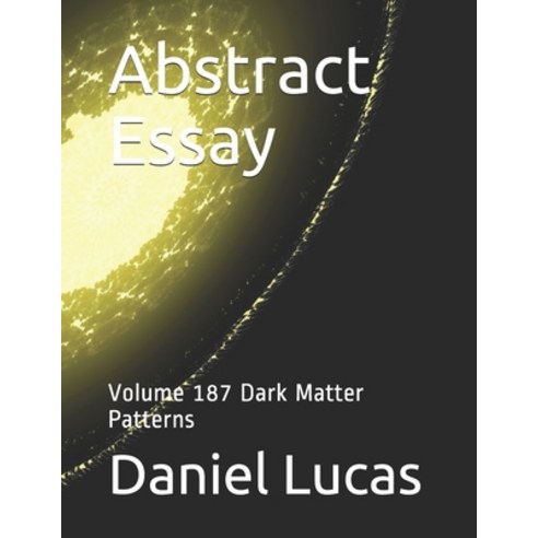 Abstract Essay: Volume 187 Dark Matter Patterns Paperback, Independently Published, English, 9798565625165
