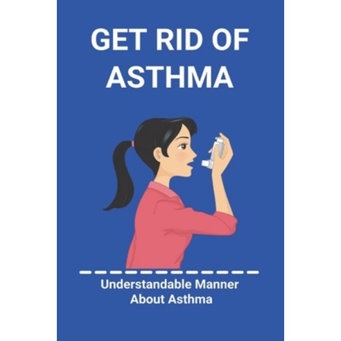Get Rid Of Asthma: Understandable Manner About Asthma: Asthma Action Plan Paperback, Amazon Digital Services LLC..., English, 9798737496241
