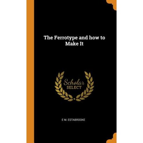 The Ferrotype and how to Make It Hardcover, Franklin Classics, English, 9780342777709