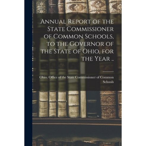 (영문도서) Annual Report of the State Commissioner of Common Schools to the Governor of the State of Oh... Paperback, Legare Street Press, English, 9781015271838