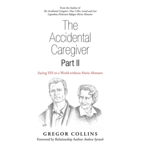 The Accidental Caregiver Part Ii: Saying Yes to a World Without Maria Altmann Hardcover, Balboa Press