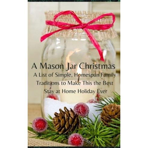 A Mason Jar Christmas: A List of Simple Homespun Family Traditions to Make This The Best Stay at Ho... Paperback, Independently Published, English, 9798577608415