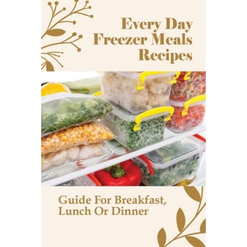 (영문도서) Every Day Freezer Meals Recipes: Guide For Breakfast Lunch Or Dinner: Frozen Meals Healthy Paperback, Independently Published, English, 9798528065779
