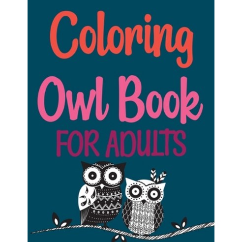 Coloring Owl Book For Adults: Owl Coloring Book Owls Coloring Book For Kids Paperback, Independently Published
