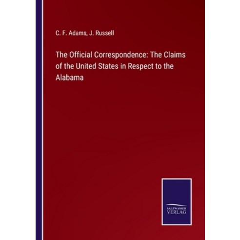 (영문도서) The Official Correspondence: The Claims of the United States in Respect to the Alabama Paperback, Salzwasser-Verlag, English, 9783752575040