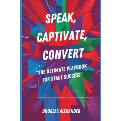 (영문도서) Speak Captivate Convert: The Ultimate Playbook for Stage Success Paperback, Independently Published, English, 9798870605722