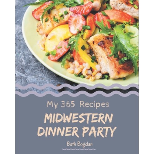 My 365 Midwestern Dinner Party Recipes: A Midwestern Dinner Party Cookbook to Fall In Love With Paperback, Independently Published