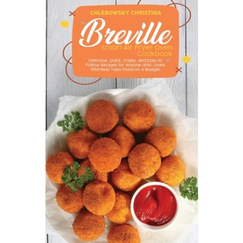 Breville Smart Air Fryer Oven Cookbook: Delicious Quick Crispy and Easy to Follow Recipes for Any... Hardcover, Christina Chlebowski, English, 9781802516180