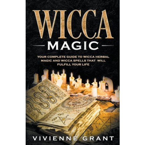 Wicca Magic: Your Complete Guide to Wicca Herbal Magic and Wicca Spells That Will Fulfill Your Life Paperback, Whiteflowerpublishing