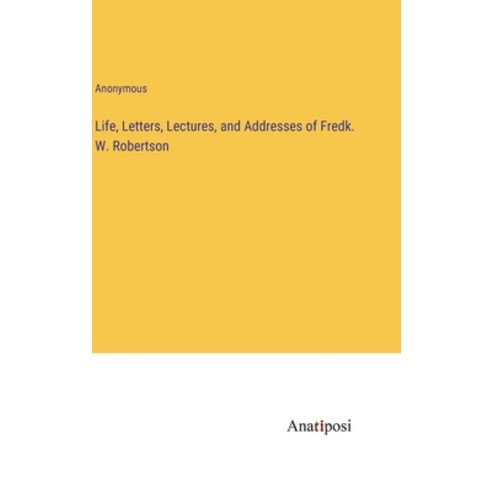 (영문도서) Life Letters Lectures and Addresses of Fredk. W. Robertson Hardcover, Anatiposi Verlag, English, 9783382110512