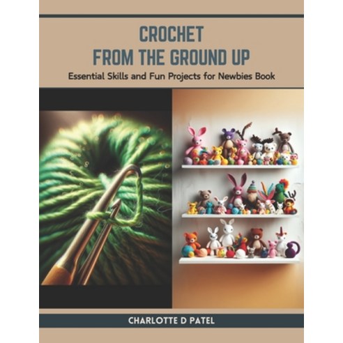 (영문도서) Crochet from the Ground Up: Essential Skills and Fun Projects for Newbies Book Paperback, Independently Published, English, 9798877786271
