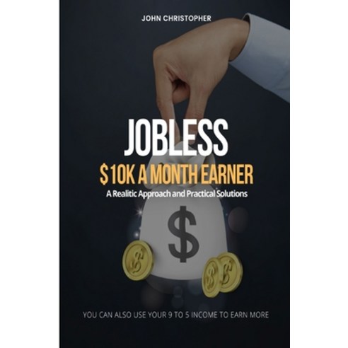 (영문도서) Jobless $10K A Month Earner: A Realistic Approach and Practical Solutions Paperback, Independently Published, English, 9798868364532