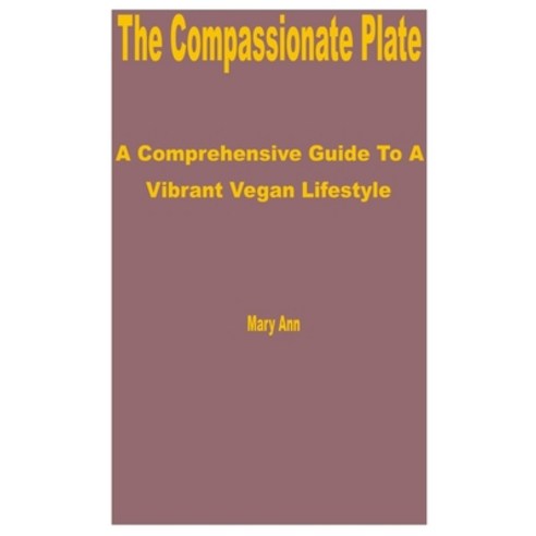 (영문도서) The Compassionate Plate: A Comprehensive Guide to a Vibrant Vegan Lifestyle Paperback, Independently Published, English, 9798859902439