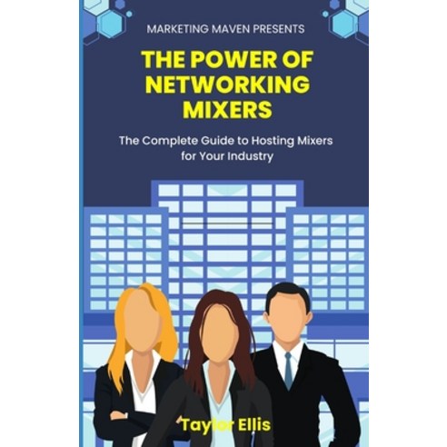 (영문도서) The Power of Networking Mixers: The Complete Guide To Hosting Mixers For Your Industry Paperback, Independently Published, English, 9798865778325