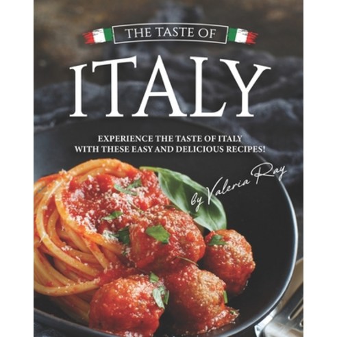 The Taste of Italy: Experience the Taste of Italy With These Easy and Delicious Recipes! Paperback, Independently Published