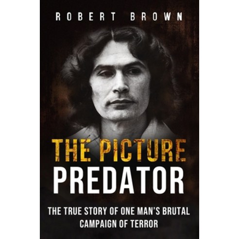 The Picture Predator: The True Story of One Mans Brutal Campaign of Terror Paperback, Independently Published