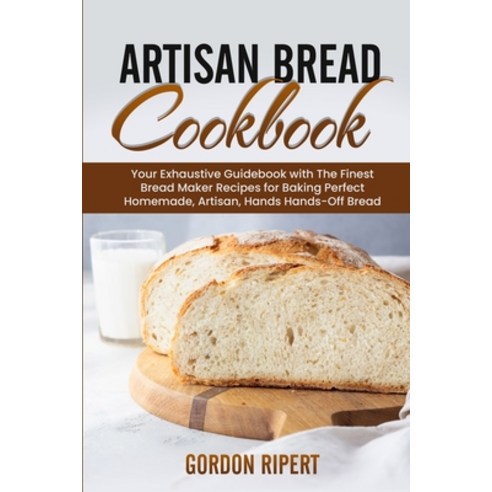 Artisan Bread Cookbook: Your Exhaustive Guidebook with The Finest Bread Maker Recipes for Baking Per... Paperback, Amplitudo Ltd, English, 9781801723008