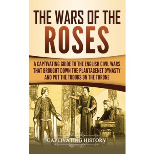 The Wars of the Roses: A Captivating Guide to the English Civil Wars That Brought down the Plantagen... Hardcover, Captivating History