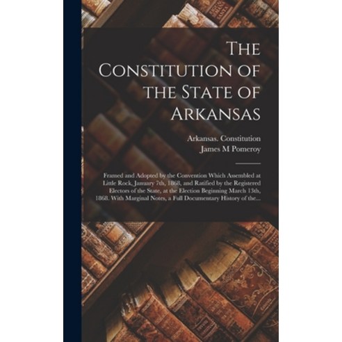 (영문도서) The Constitution of the State of Arkansas: Framed and Adopted by the Convention Which Assembl... Hardcover, Legare Street Press, English, 9781013487309