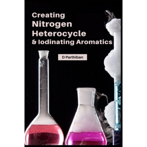 (영문도서) Creating Nitrogen Heterocycles & Iodinating Aromatics Paperback, All India Book House, English, 9781805270935